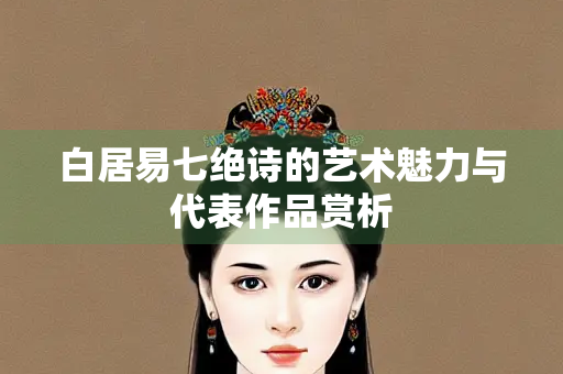 白居易七绝诗的艺术魅力与代表作品赏析