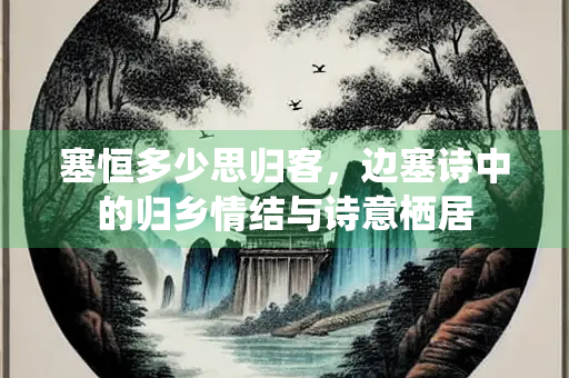 塞恒多少思归客，边塞诗中的归乡情结与诗意栖居