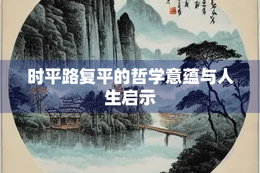 时平路复平的哲学意蕴与人生启示
