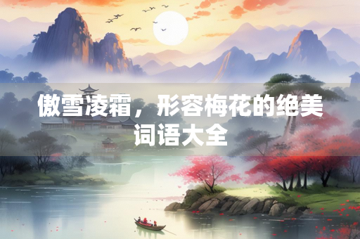 傲雪凌霜，形容梅花的绝美词语大全