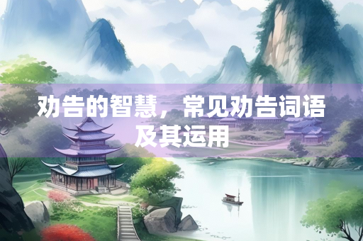 劝告的智慧，常见劝告词语及其运用