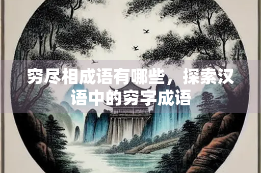 穷尽相成语有哪些，探索汉语中的穷字成语