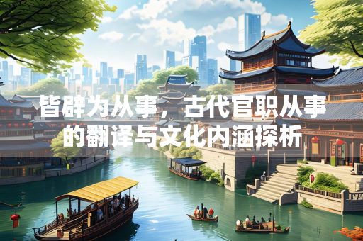 皆辟为从事，古代官职从事的翻译与文化内涵探析