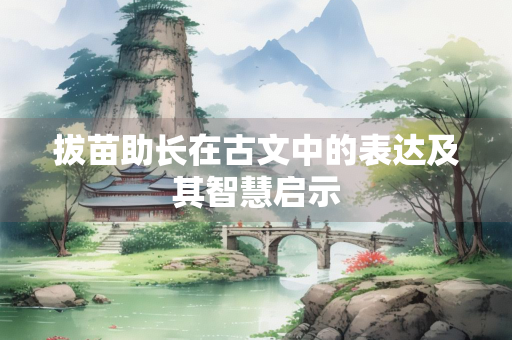 拔苗助长在古文中的表达及其智慧启示