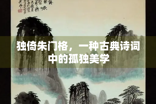独倚朱门格，一种古典诗词中的孤独美学