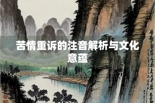苦情重诉的注音解析与文化意蕴