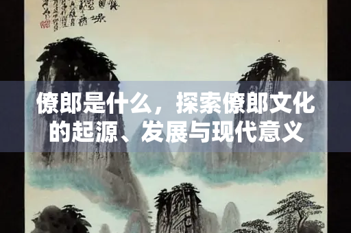 僚郎是什么，探索僚郎文化的起源、发展与现代意义