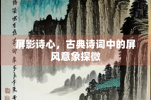 屏影诗心，古典诗词中的屏风意象探微