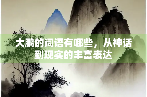 大鹏的词语有哪些，从神话到现实的丰富表达