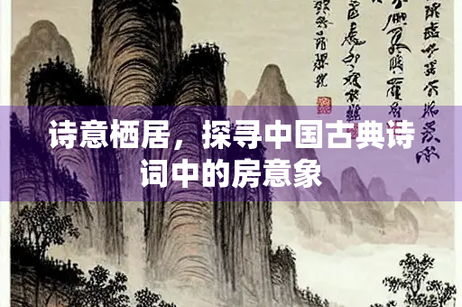 诗意栖居，探寻中国古典诗词中的房意象