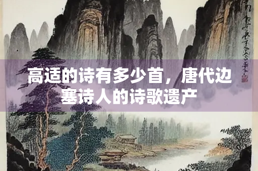高适的诗有多少首，唐代边塞诗人的诗歌遗产