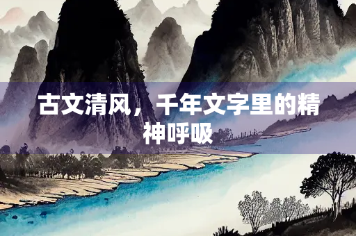 古文清风，千年文字里的精神呼吸