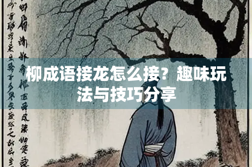 柳成语接龙怎么接？趣味玩法与技巧分享