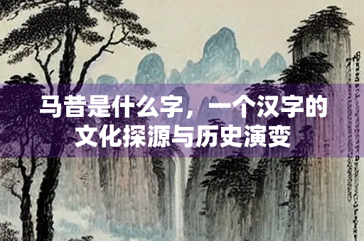 马昔是什么字，一个汉字的文化探源与历史演变