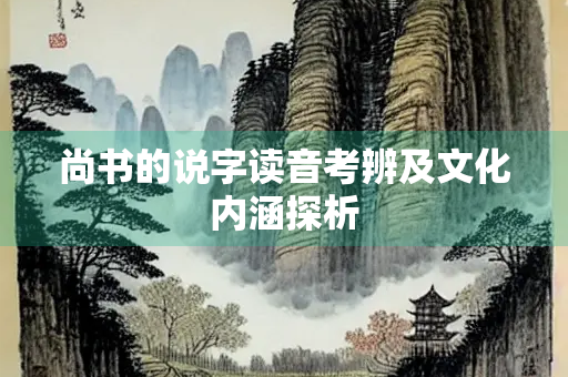 尚书的说字读音考辨及文化内涵探析