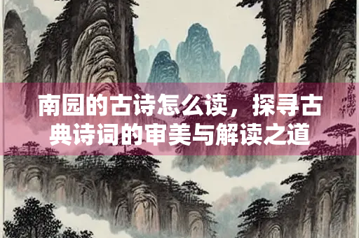 南园的古诗怎么读，探寻古典诗词的审美与解读之道