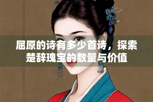 屈原的诗有多少首诗，探索楚辞瑰宝的数量与价值