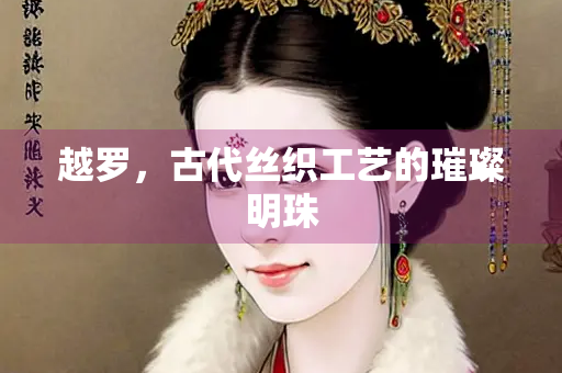 越罗，古代丝织工艺的璀璨明珠