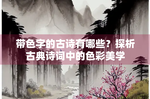 带色字的古诗有哪些？探析古典诗词中的色彩美学