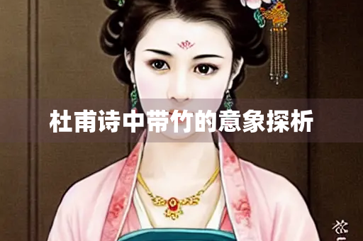 杜甫诗中带竹的意象探析