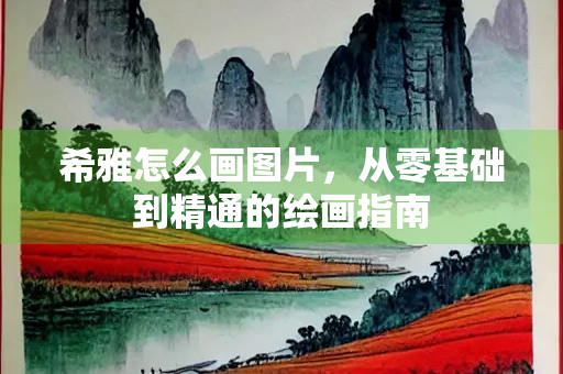 希雅怎么画图片，从零基础到精通的绘画指南