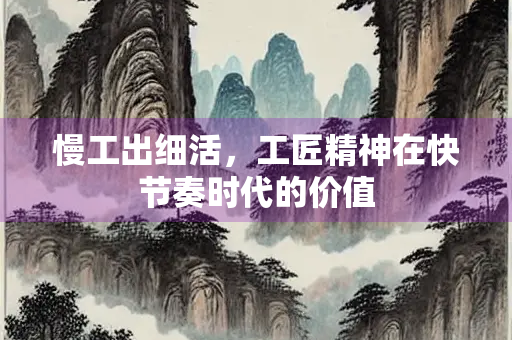 慢工出细活，工匠精神在快节奏时代的价值