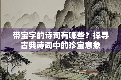带宝字的诗词有哪些？探寻古典诗词中的珍宝意象