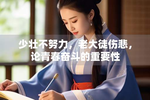 少壮不努力，老大徒伤悲，论青春奋斗的重要性