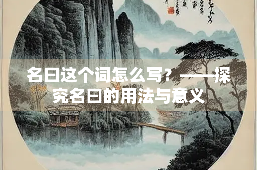 名曰这个词怎么写？——探究名曰的用法与意义
