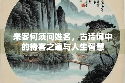 来客何须问姓名，古诗词中的待客之道与人生智慧