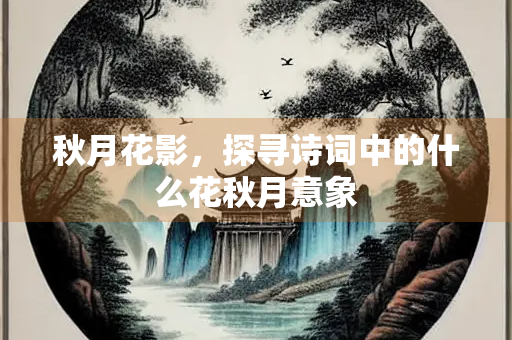 秋月花影，探寻诗词中的什么花秋月意象