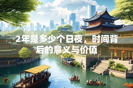 2年是多少个日夜，时间背后的意义与价值