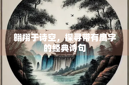 翱翔于诗空，探寻带有鹰字的经典诗句