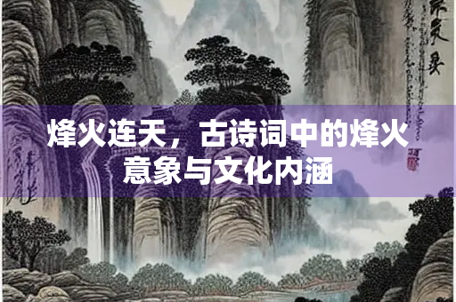 烽火连天，古诗词中的烽火意象与文化内涵