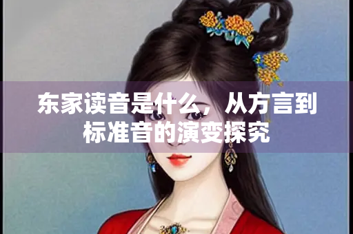 东家读音是什么，从方言到标准音的演变探究