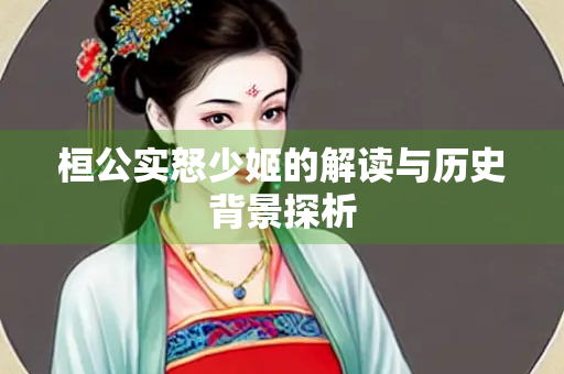 桓公实怒少姬的解读与历史背景探析