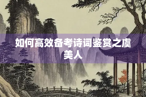 如何高效备考诗词鉴赏之虞美人