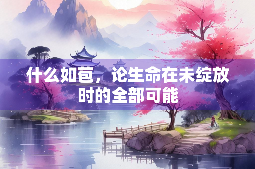 什么如苞，论生命在未绽放时的全部可能