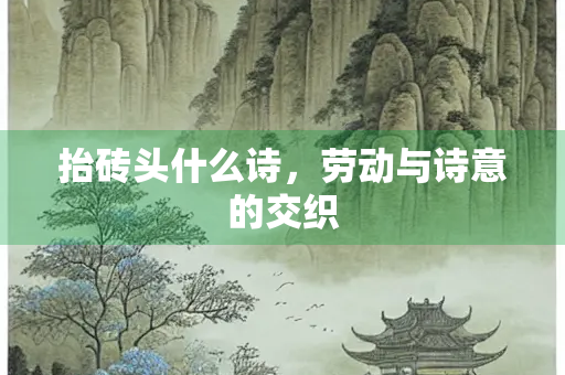 抬砖头什么诗，劳动与诗意的交织
