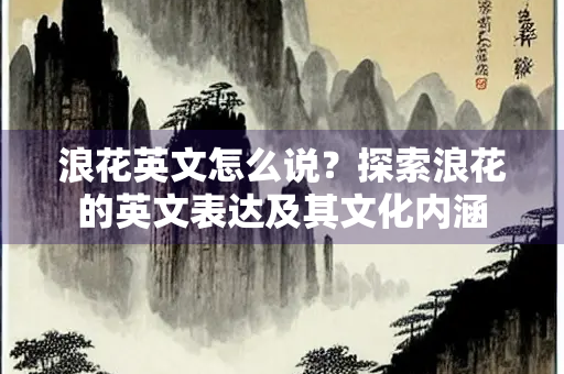浪花英文怎么说？探索浪花的英文表达及其文化内涵