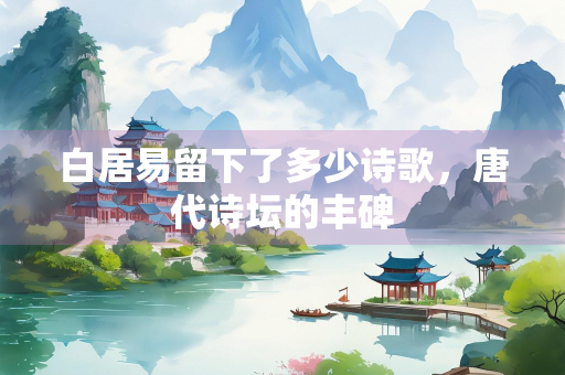 白居易留下了多少诗歌，唐代诗坛的丰碑