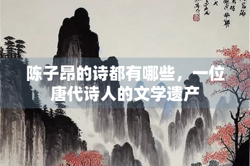 陈子昂的诗都有哪些，一位唐代诗人的文学遗产