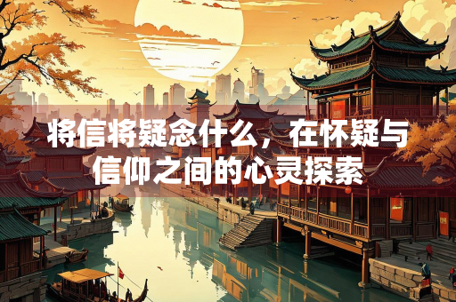 将信将疑念什么，在怀疑与信仰之间的心灵探索
