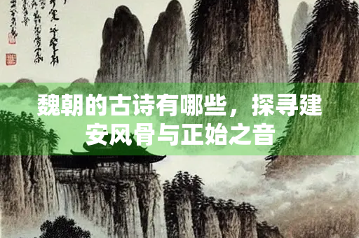 魏朝的古诗有哪些，探寻建安风骨与正始之音