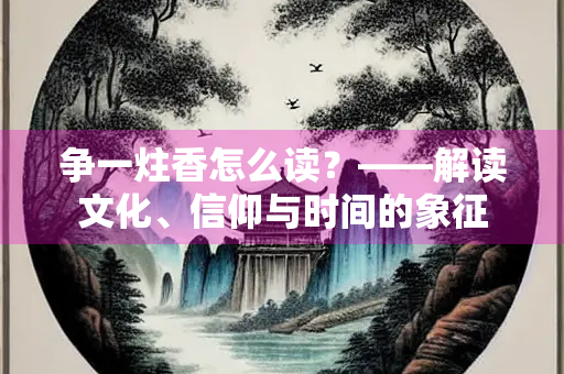 争一炷香怎么读？——解读文化、信仰与时间的象征