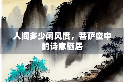 人间多少闲风度，菩萨蛮中的诗意栖居