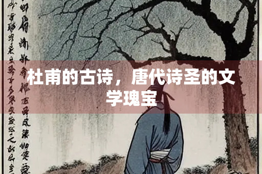 杜甫的古诗，唐代诗圣的文学瑰宝