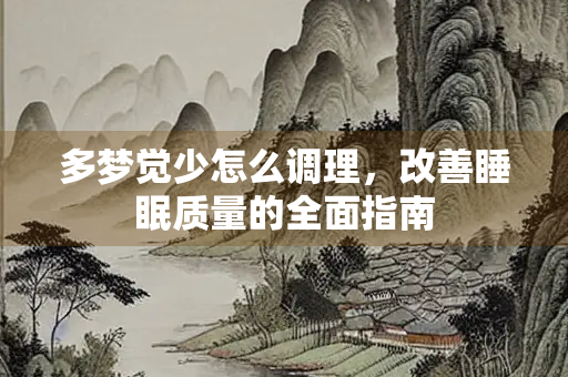 多梦觉少怎么调理，改善睡眠质量的全面指南