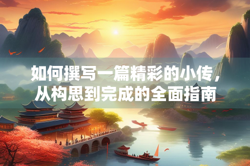 如何撰写一篇精彩的小传，从构思到完成的全面指南