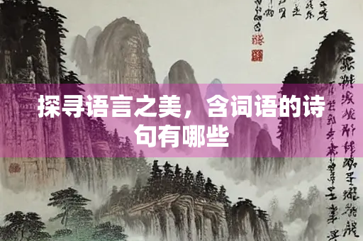 探寻语言之美，含词语的诗句有哪些